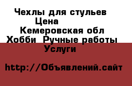 Чехлы для стульев › Цена ­ 1 000 - Кемеровская обл. Хобби. Ручные работы » Услуги   